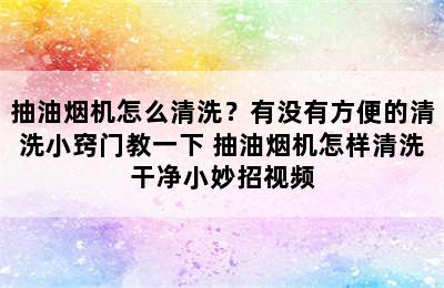 抽油烟机怎么清洗？有没有方便的清洗小窍门教一下 抽油烟机怎样清洗干净小妙招视频